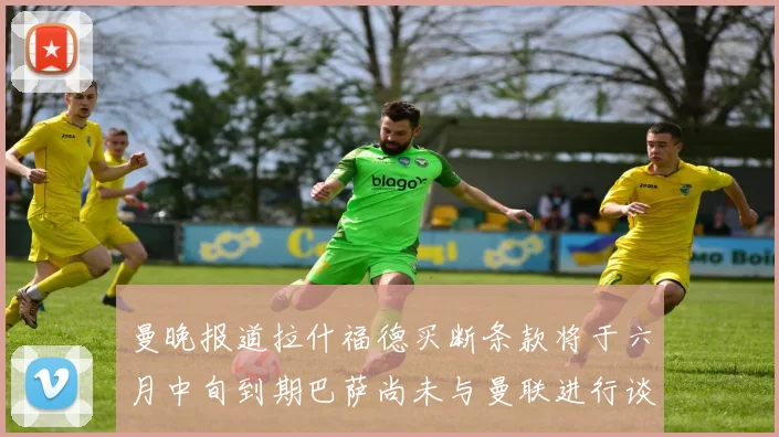 曼晚报道拉什福德买断条款将于六月中旬到期巴萨尚未与曼联进行谈判