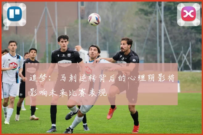 追梦：马刺逆转背后的心理阴影将影响未来比赛表现
