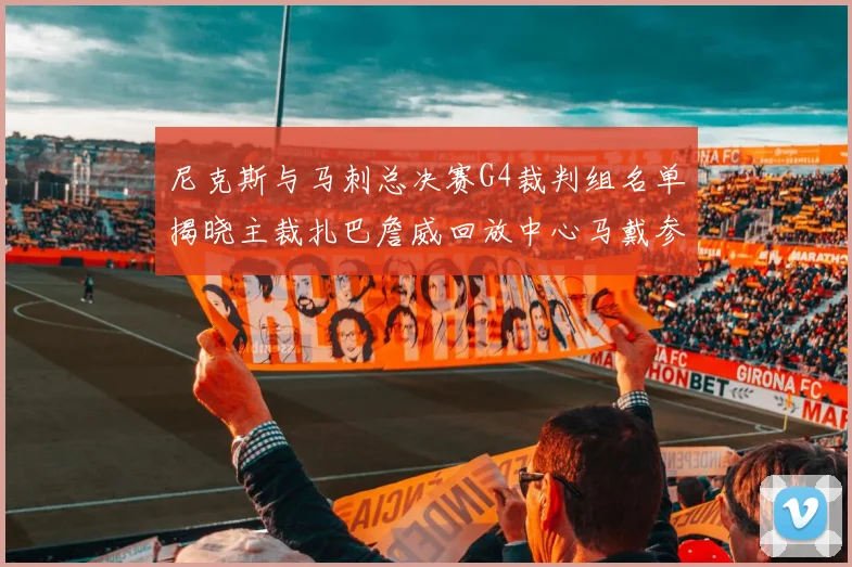 尼克斯与马刺总决赛G4裁判组名单揭晓主裁扎巴詹威回放中心马戴参与执法