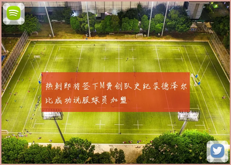热刺即将签下M费创队史纪录德泽尔比成功说服球员加盟