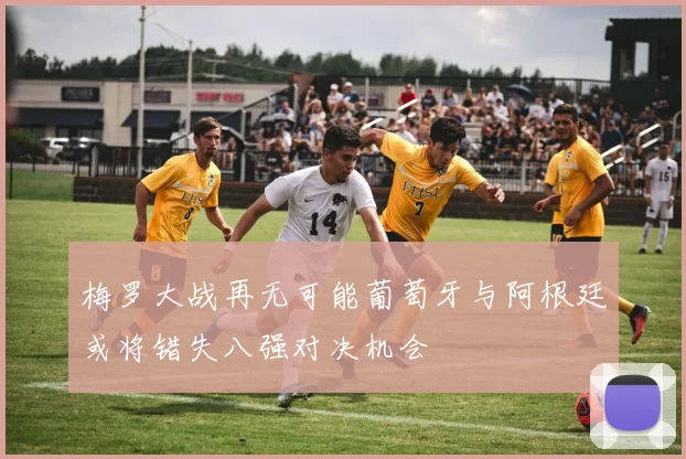 梅罗大战再无可能葡萄牙与阿根廷或将错失八强对决机会