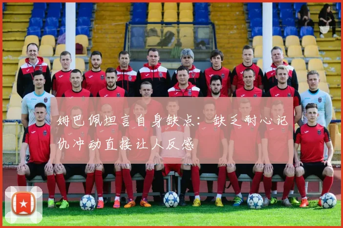 姆巴佩坦言自身缺点：缺乏耐心记仇冲动直接让人反感