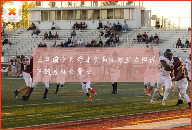 三年前今日奇才交易比尔至太阳保罗随后转会勇士