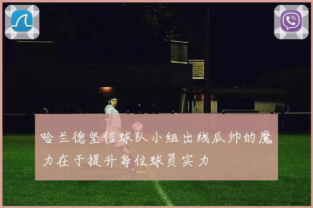 哈兰德坚信球队小组出线瓜帅的魔力在于提升每位球员实力