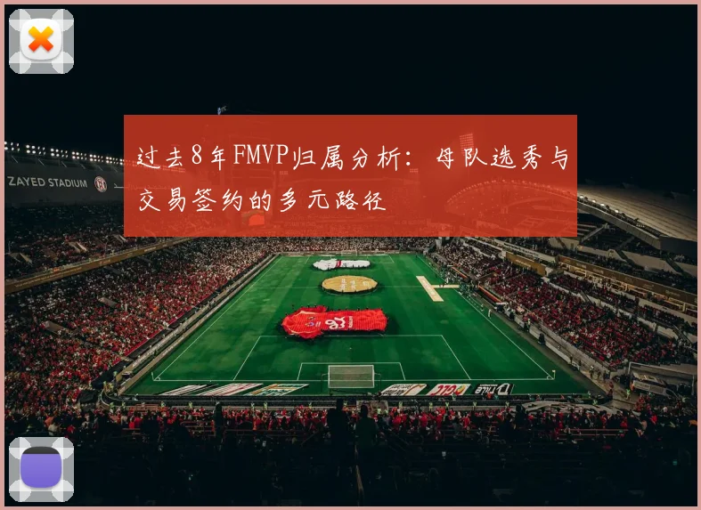 过去8年FMVP归属分析：母队选秀与交易签约的多元路径