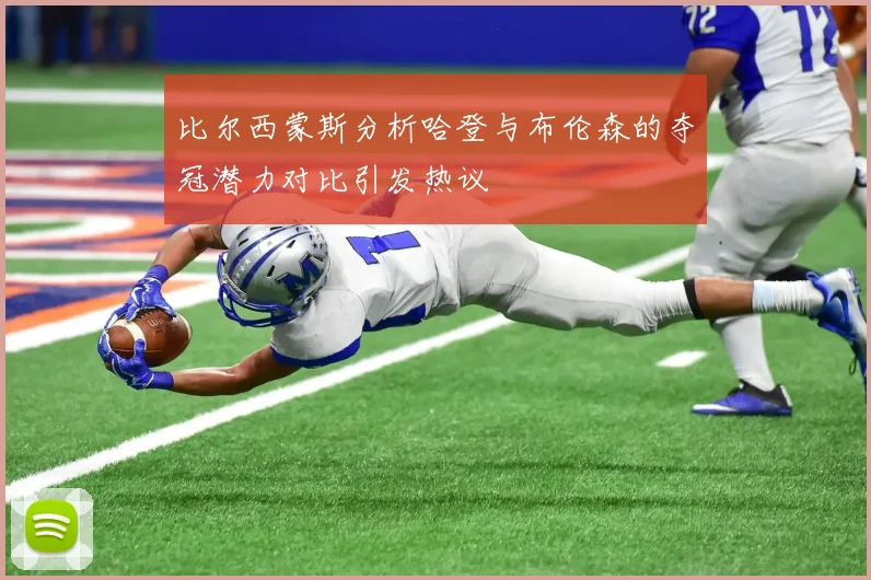 比尔西蒙斯分析哈登与布伦森的夺冠潜力对比引发热议